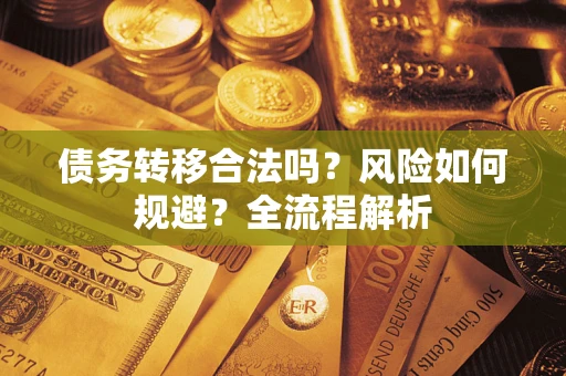 武汉债务转移合法吗？风险如何规避？全流程解析