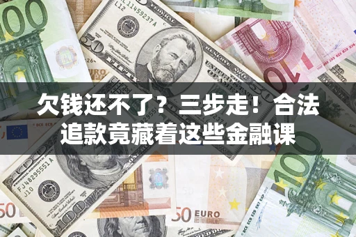 武汉欠钱还不了？三步走！合法追款竟藏着这些金融课