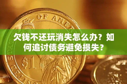 武汉欠钱不还玩消失怎么办？如何追讨债务避免损失？