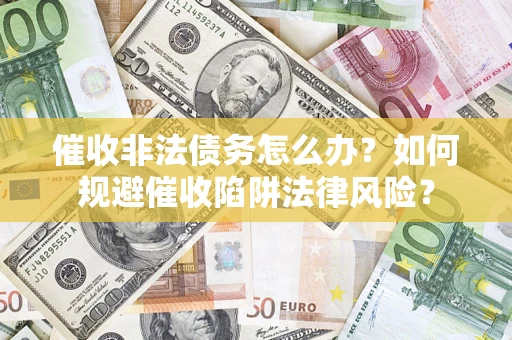 武汉催收非法债务怎么办？如何规避催收陷阱法律风险？