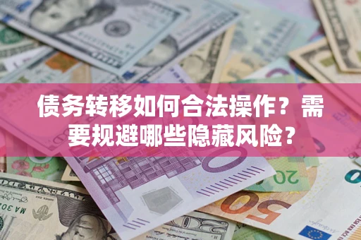 武汉债务转移如何合法操作？需要规避哪些隐藏风险？