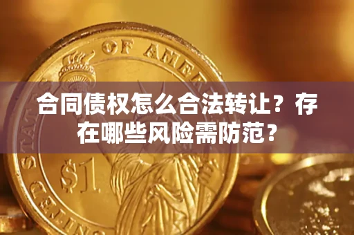 武汉合同债权怎么合法转让？存在哪些风险需防范？