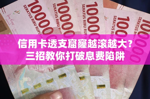 武汉信用卡透支窟窿越滚越大？三招教你打破息费陷阱
