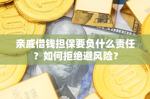 武汉亲戚借钱担保要负什么责任？如何拒绝避风险？