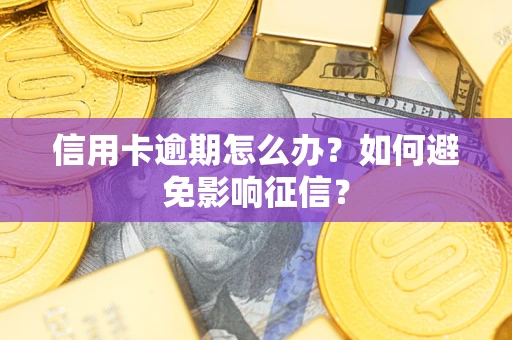 武汉信用卡逾期怎么办？如何避免影响征信？