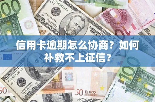 武汉信用卡逾期怎么协商？如何补救不上征信？
