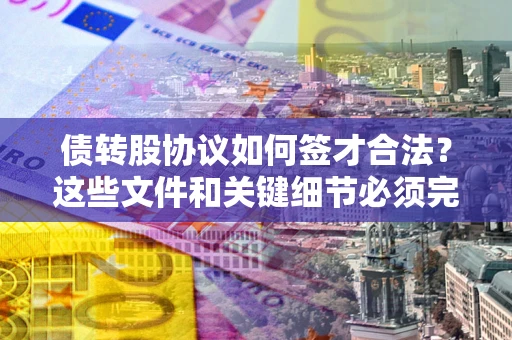 武汉债转股协议如何签才合法？这些文件和关键细节必须完整