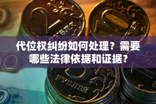 武汉代位权纠纷如何处理？需要哪些法律依据和证据？