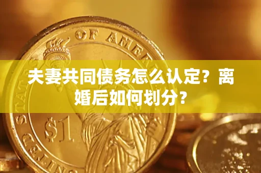 武汉夫妻共同债务怎么认定？离婚后如何划分？