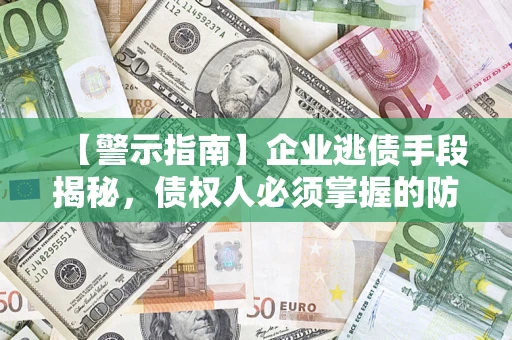 武汉【警示指南】企业逃债手段揭秘，债权人必须掌握的防坑宝典