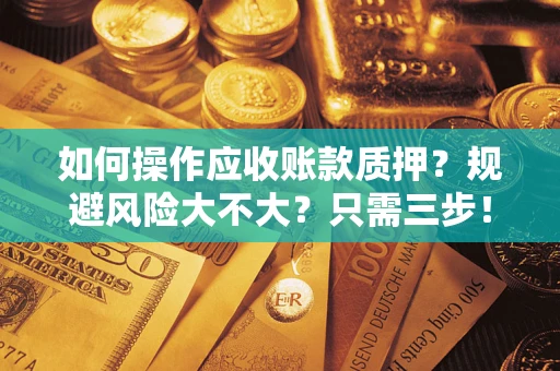 武汉如何操作应收账款质押？规避风险大不大？只需三步！