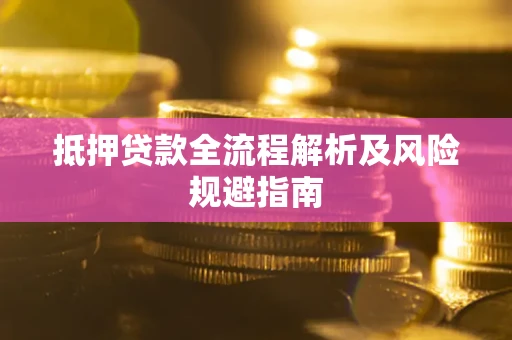 武汉抵押贷款全流程解析及风险规避指南