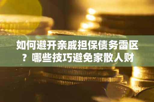武汉如何避开亲戚担保债务雷区？哪些技巧避免家散人财