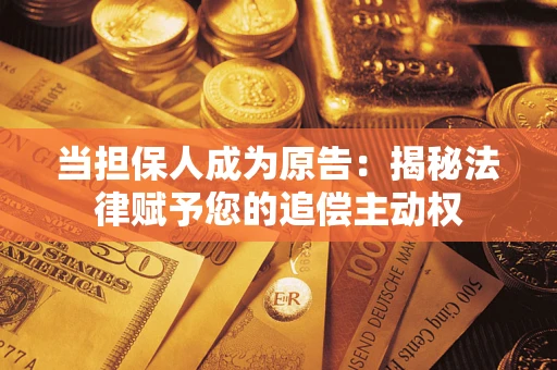 武汉当担保人成为原告:揭秘法律赋予您的追偿主动权 武汉当担保人成为原告:揭秘法律赋予您的追偿主动权