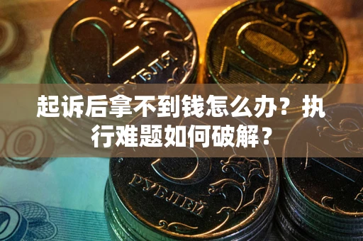 武汉起诉后拿不到钱怎么办?执行难题如何破解? 武汉起诉后拿不到钱怎么办?执行难题如何破解?