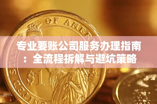 武汉专业要账公司服务办理指南：全流程拆解与避坑策略