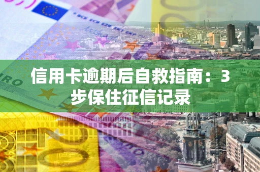 武汉信用卡逾期后自救指南：3步保住征信记录