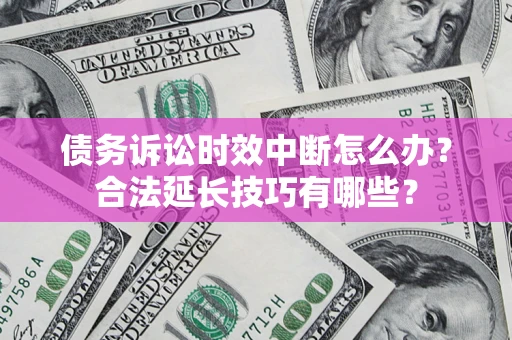 武汉债务诉讼时效中断怎么办？合法延长技巧有哪些？