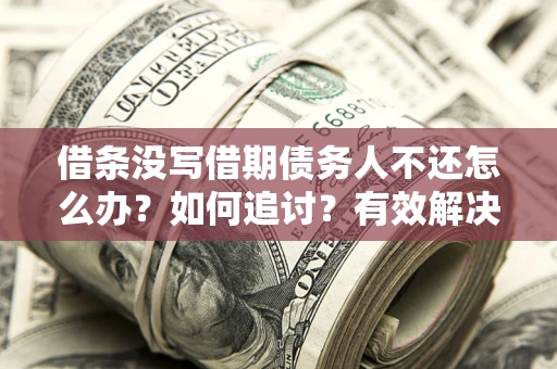 武汉借条没写借期债务人不还怎么办？如何追讨？有效解决方案！