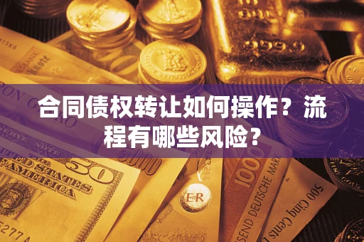 武汉合同债权转让如何操作？流程有哪些风险？