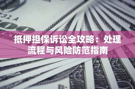 武汉抵押担保诉讼全攻略：处理流程与风险防范指南