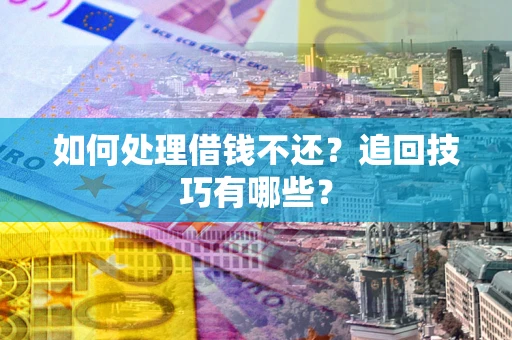 武汉如何处理借钱不还？追回技巧有哪些？