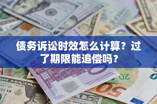 武汉债务诉讼时效怎么计算？过了期限能追偿吗？