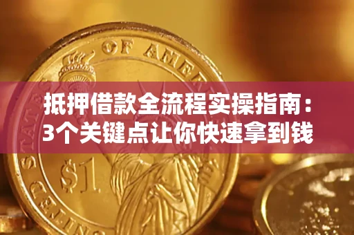 武汉抵押借款全流程实操指南：3个关键点让你快速拿到钱