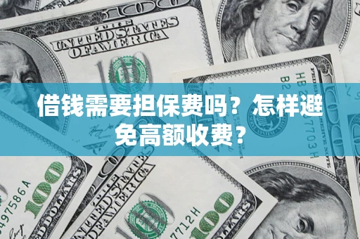 武汉借钱需要担保费吗？怎样避免高额收费？