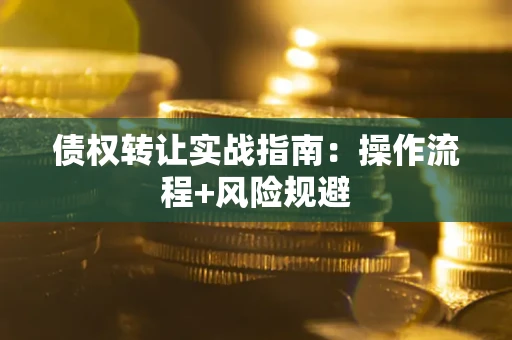 武汉债权转让实战指南：操作流程+风险规避