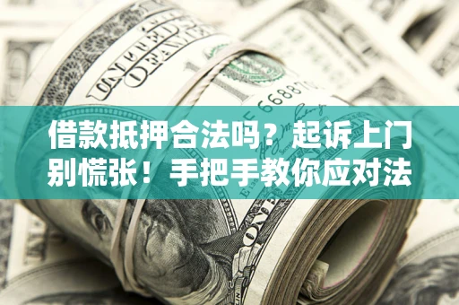 武汉借款抵押合法吗？起诉上门别慌张！手把手教你应对法律程序