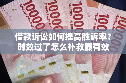 武汉借款诉讼如何提高胜诉率？时效过了怎么补救最有效
