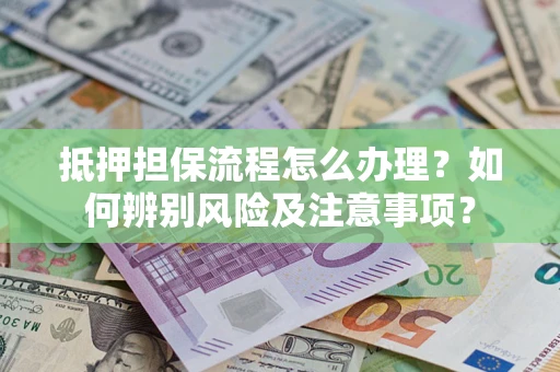 武汉抵押担保流程怎么办理？如何辨别风险及注意事项？