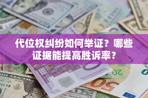 武汉代位权纠纷如何举证？哪些证据能提高胜诉率？