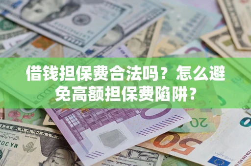 武汉借钱担保费合法吗？怎么避免高额担保费陷阱？