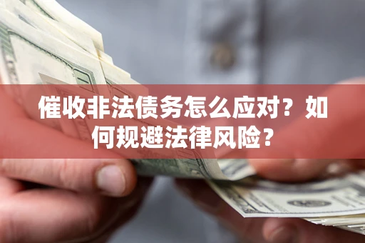 武汉催收非法债务怎么应对？如何规避法律风险？