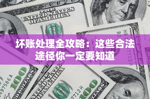 武汉坏账处理全攻略：这些合法途径你一定要知道