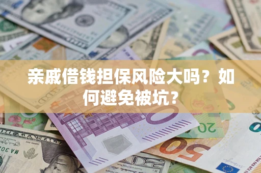 武汉亲戚借钱担保风险大吗？如何避免被坑？