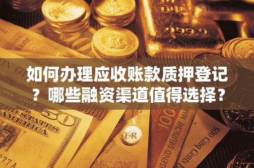 武汉如何办理应收账款质押登记？哪些融资渠道值得选择？