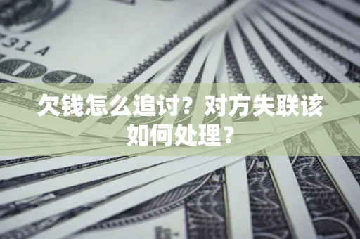 武汉欠钱怎么追讨？对方失联该如何处理？