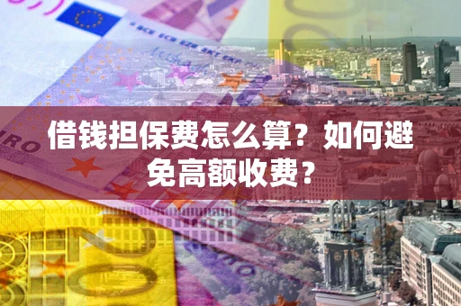 武汉借钱担保费怎么算？如何避免高额收费？