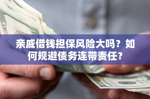 武汉亲戚借钱担保风险大吗？如何规避债务连带责任？